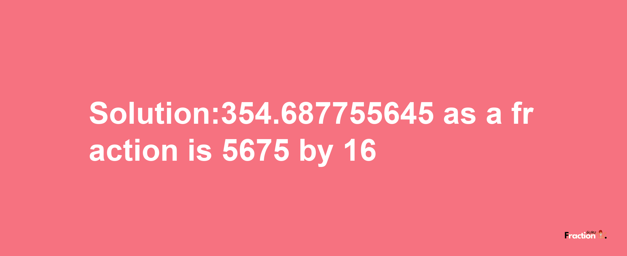 Solution:354.687755645 as a fraction is 5675/16