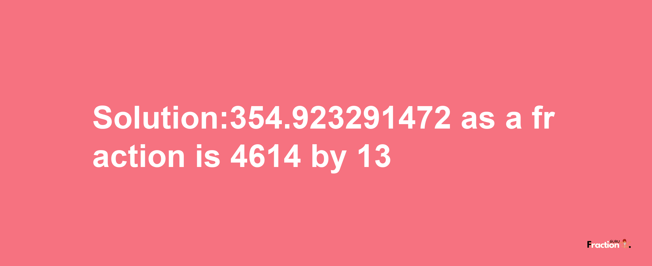 Solution:354.923291472 as a fraction is 4614/13