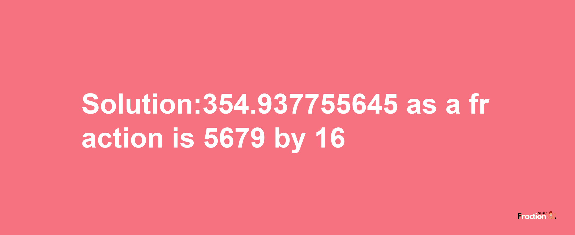 Solution:354.937755645 as a fraction is 5679/16