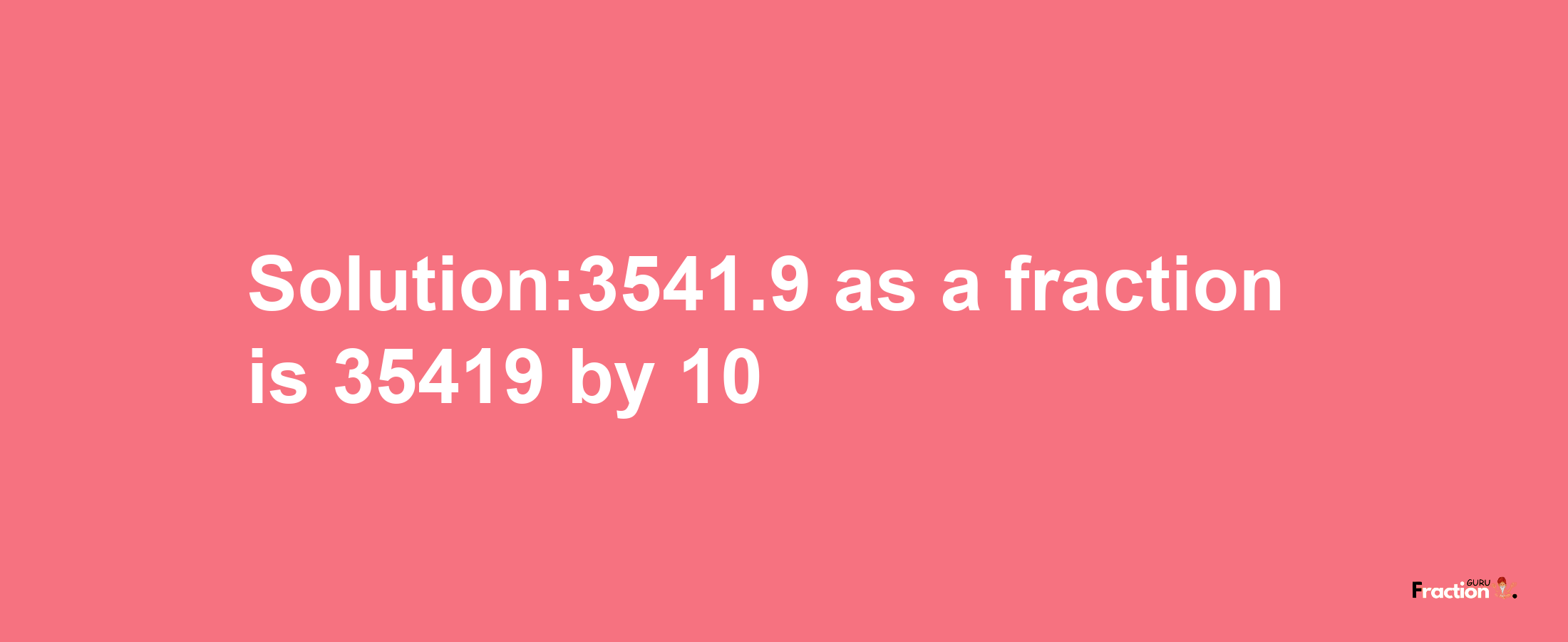 Solution:3541.9 as a fraction is 35419/10