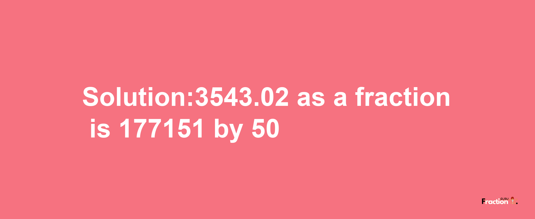 Solution:3543.02 as a fraction is 177151/50