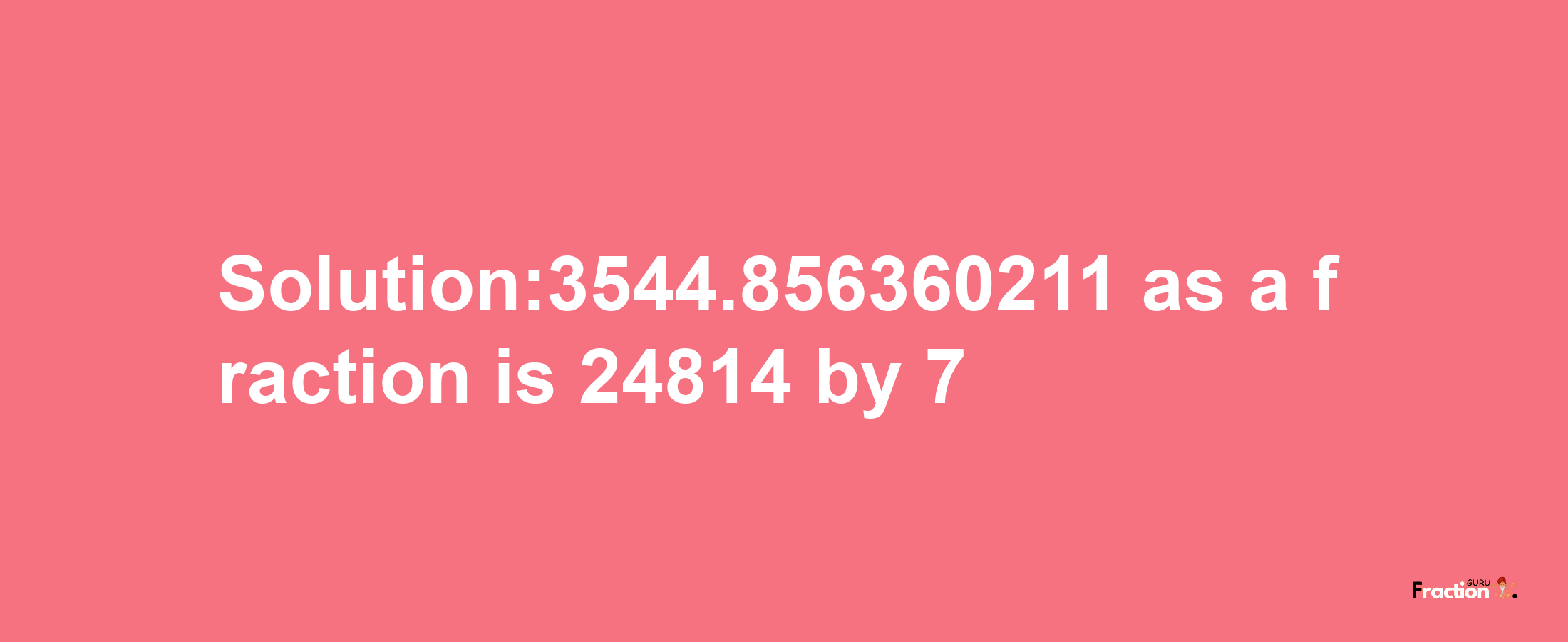 Solution:3544.856360211 as a fraction is 24814/7