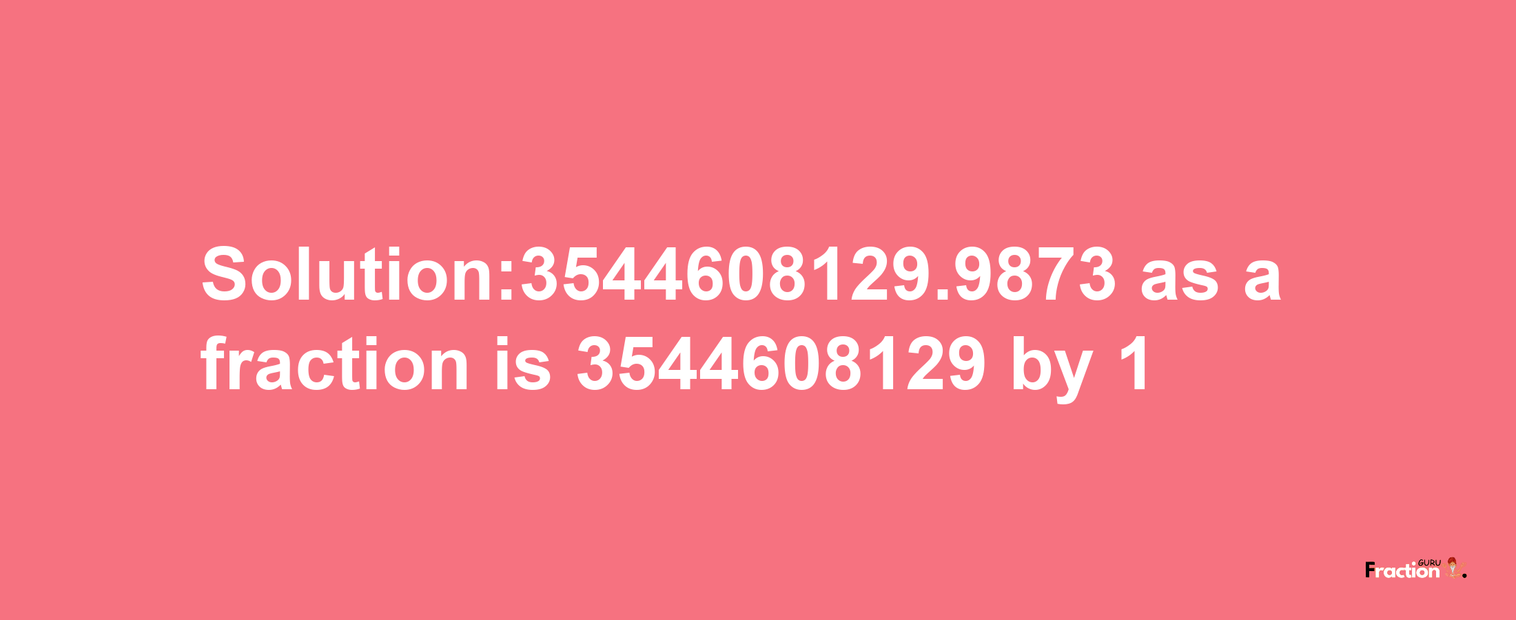 Solution:3544608129.9873 as a fraction is 3544608129/1