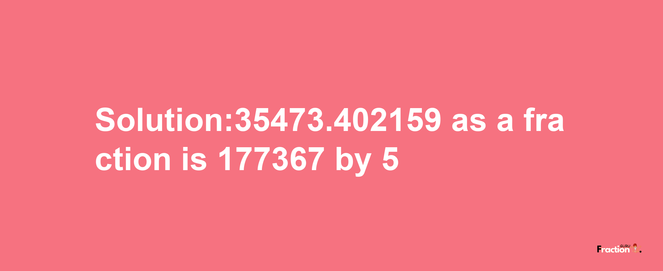 Solution:35473.402159 as a fraction is 177367/5