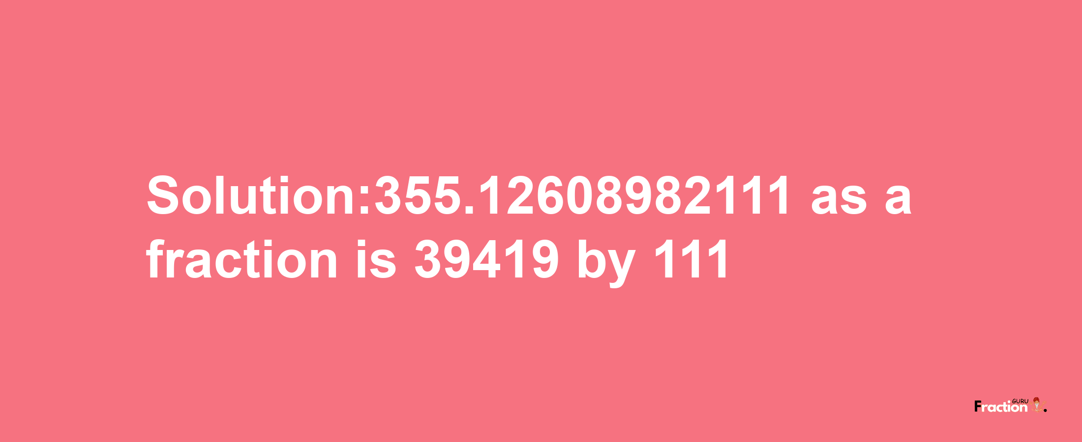 Solution:355.12608982111 as a fraction is 39419/111