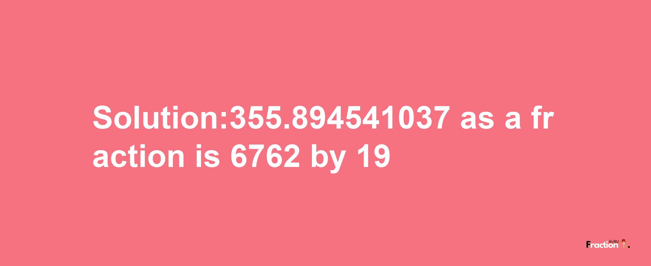 Solution:355.894541037 as a fraction is 6762/19