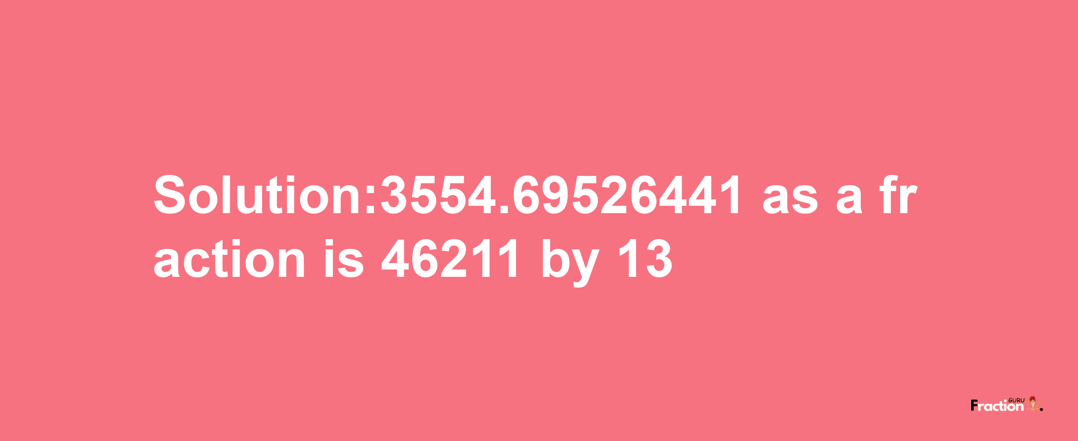 Solution:3554.69526441 as a fraction is 46211/13