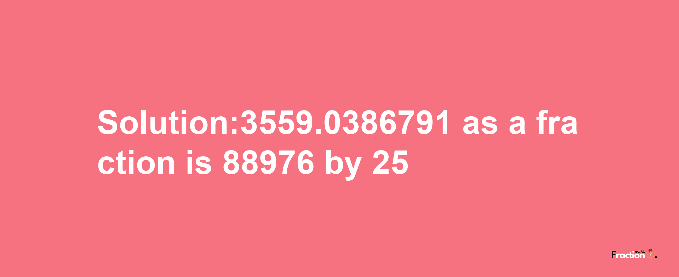 Solution:3559.0386791 as a fraction is 88976/25