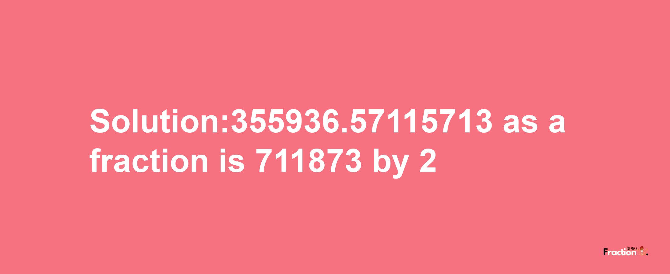 Solution:355936.57115713 as a fraction is 711873/2