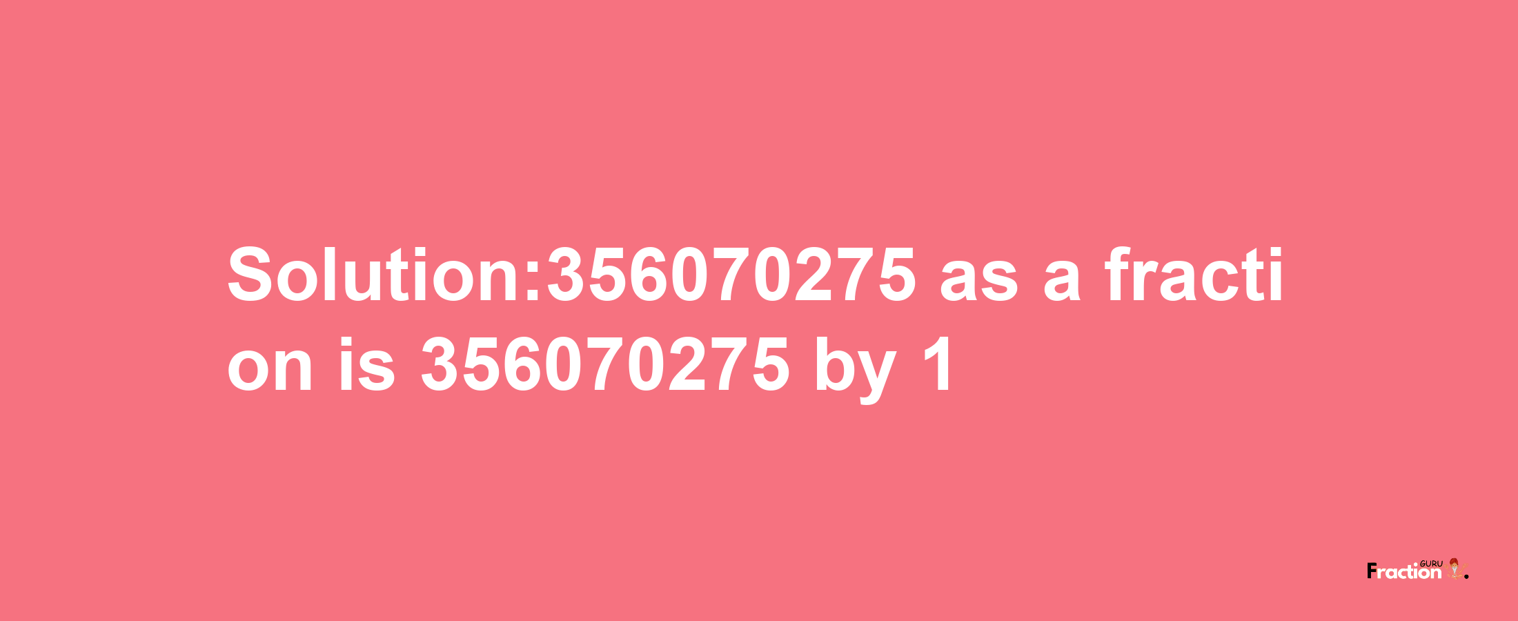 Solution:356070275 as a fraction is 356070275/1