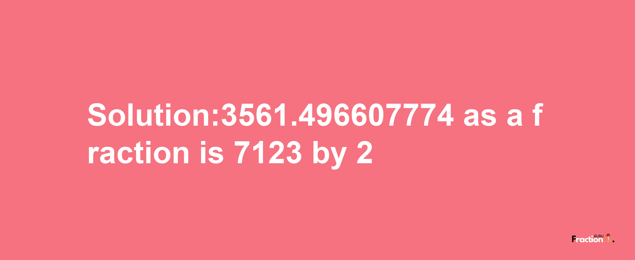 Solution:3561.496607774 as a fraction is 7123/2