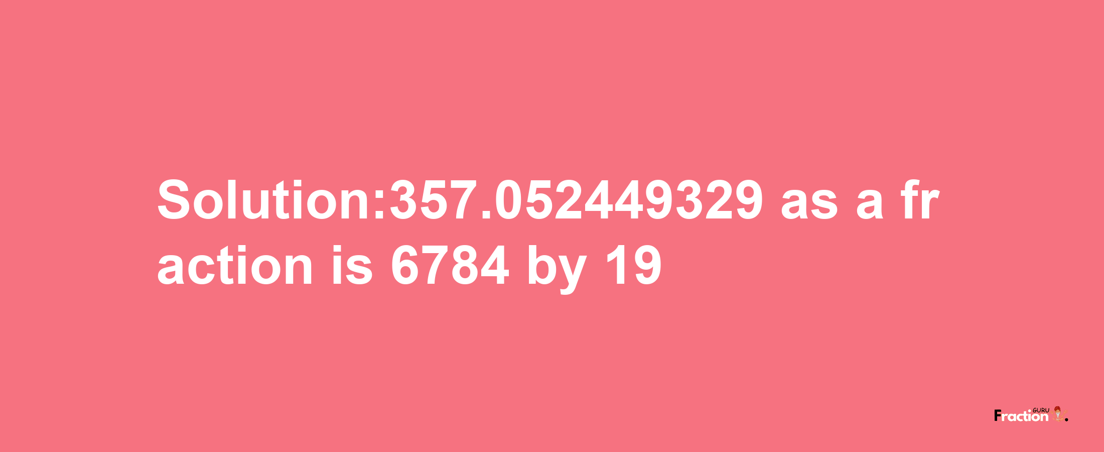 Solution:357.052449329 as a fraction is 6784/19