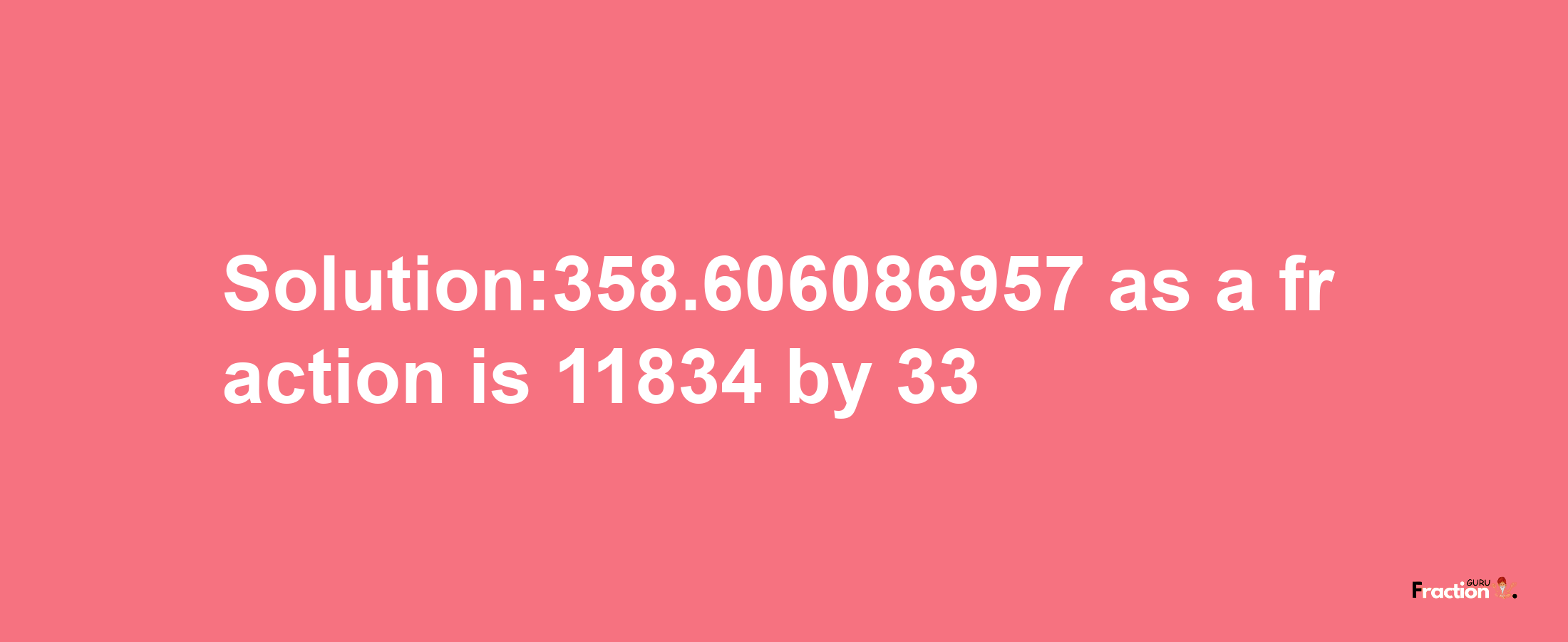 Solution:358.606086957 as a fraction is 11834/33