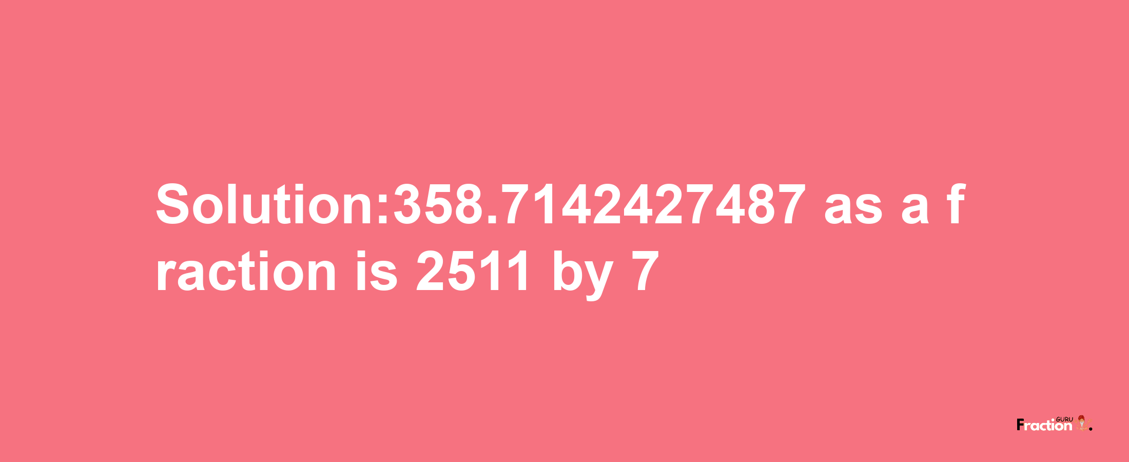 Solution:358.7142427487 as a fraction is 2511/7