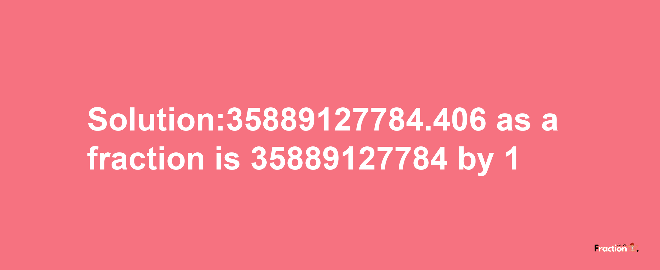 Solution:35889127784.406 as a fraction is 35889127784/1