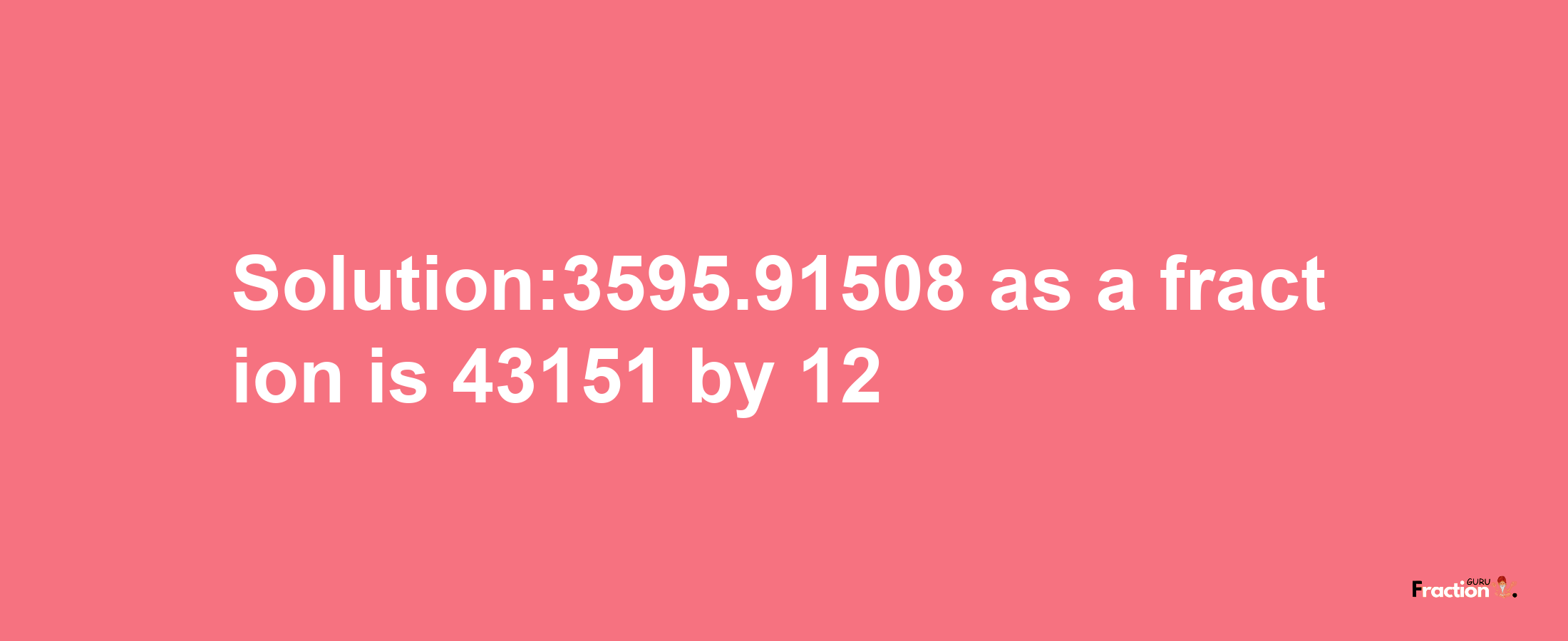 Solution:3595.91508 as a fraction is 43151/12