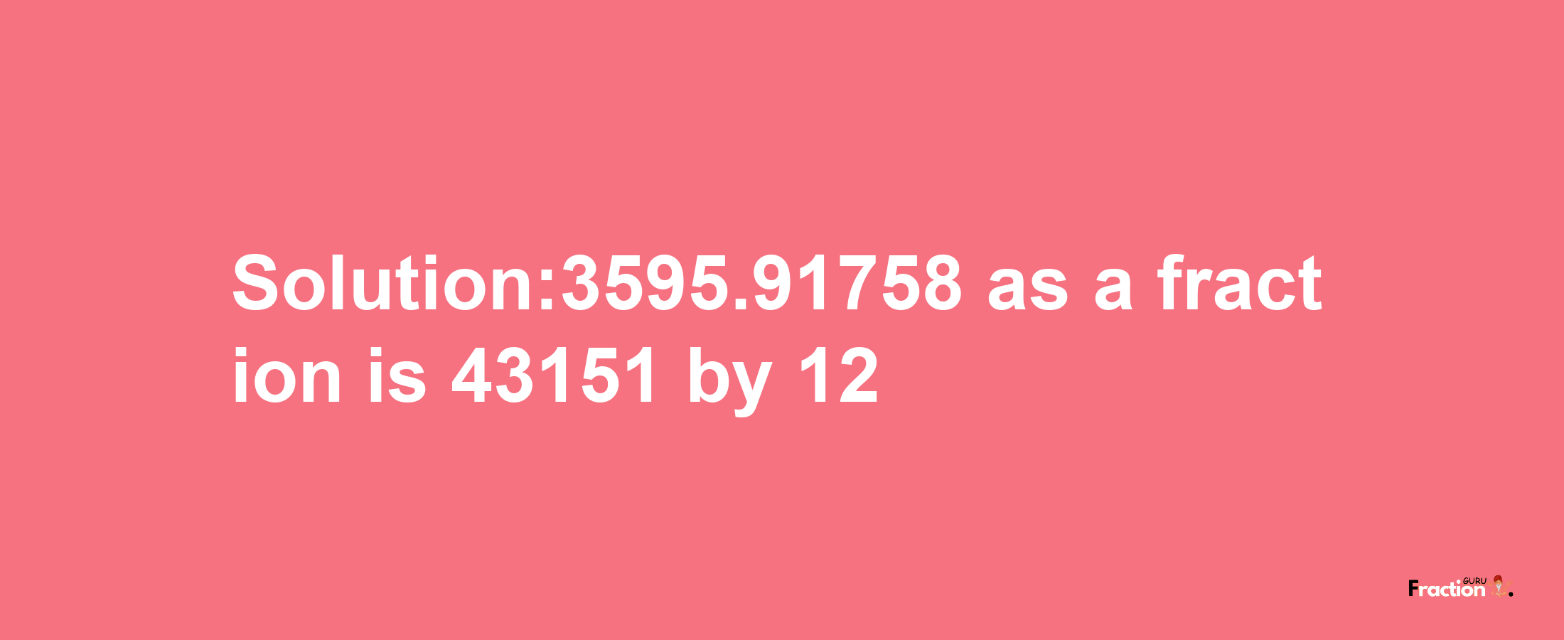 Solution:3595.91758 as a fraction is 43151/12