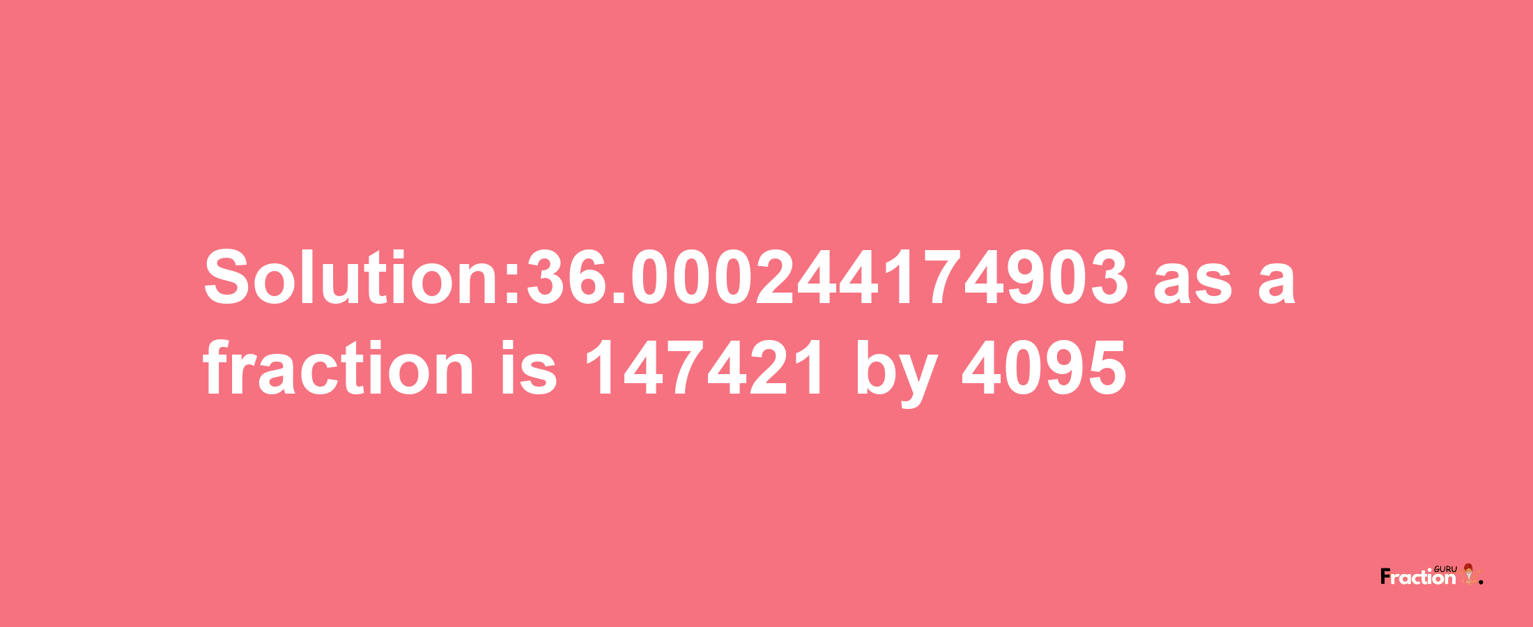 Solution:36.000244174903 as a fraction is 147421/4095