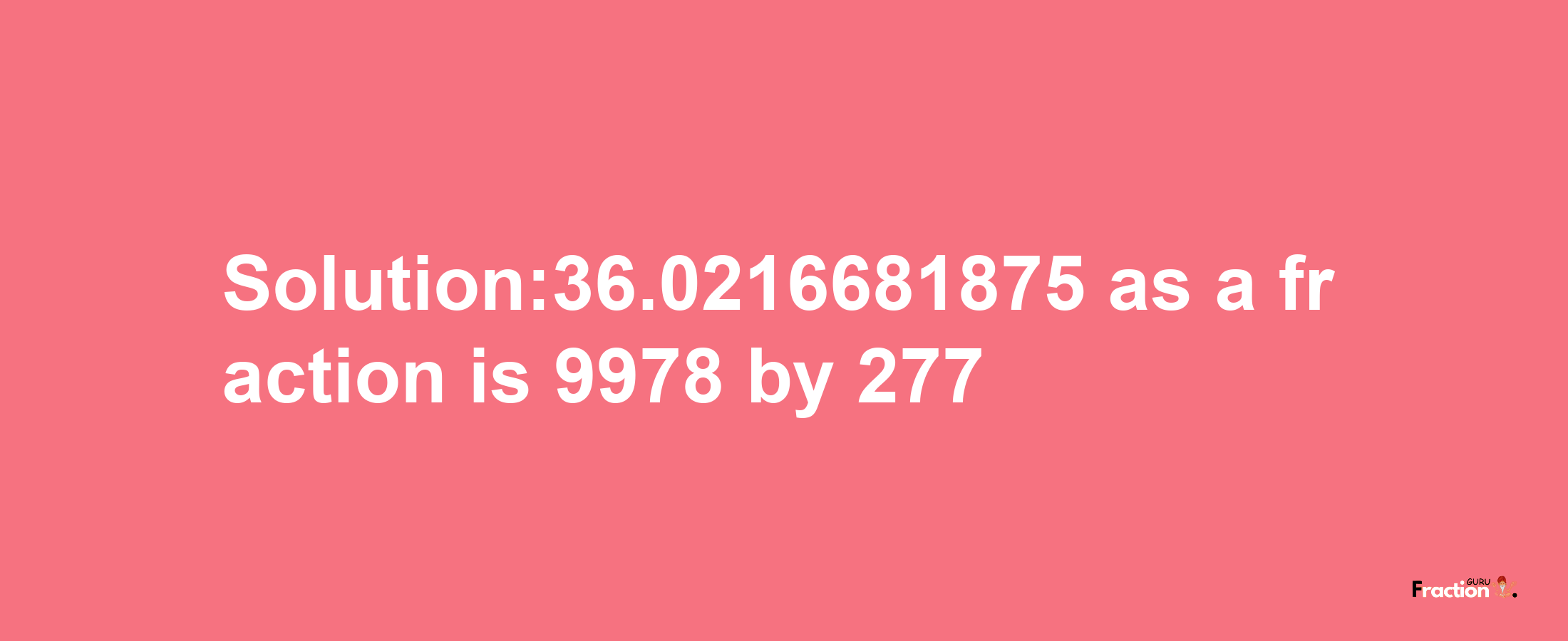 Solution:36.0216681875 as a fraction is 9978/277