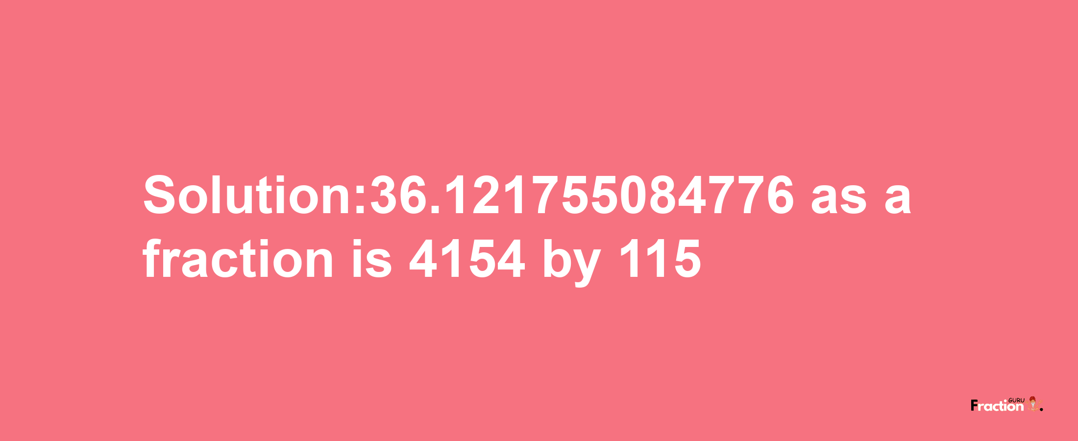 Solution:36.121755084776 as a fraction is 4154/115