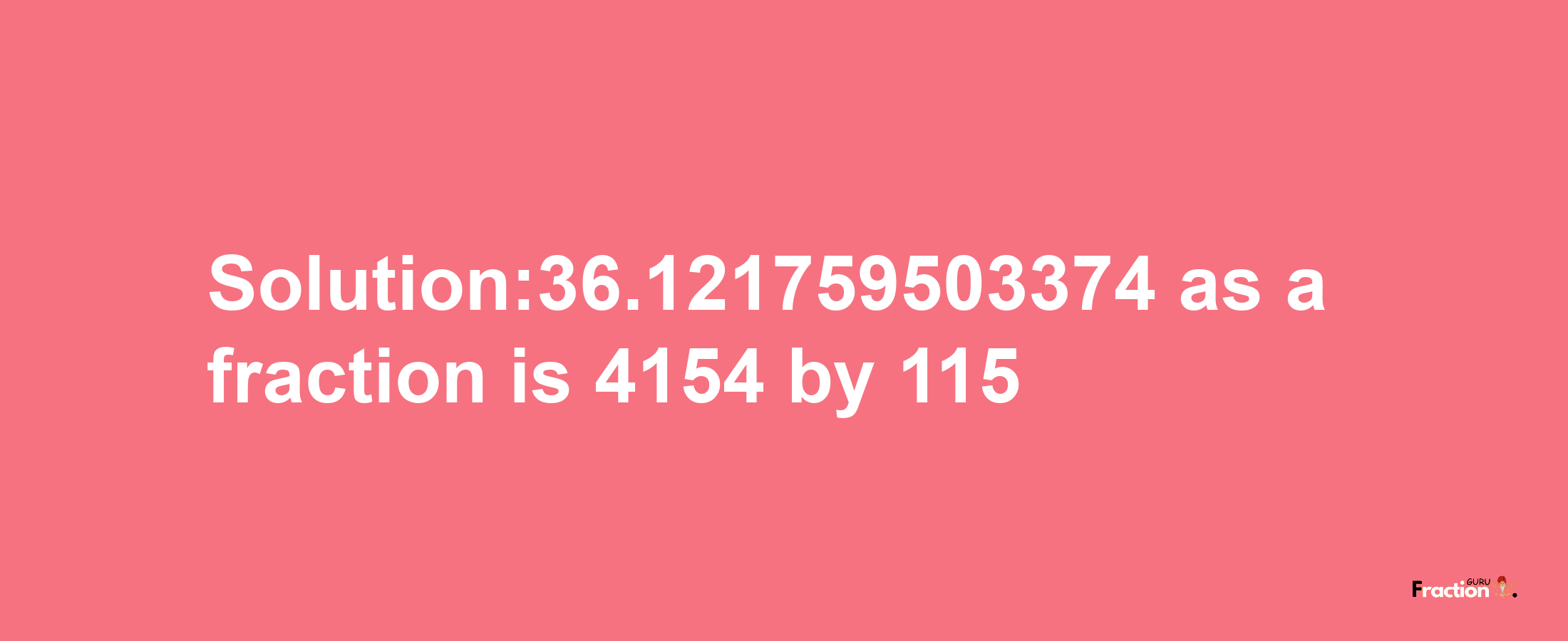 Solution:36.121759503374 as a fraction is 4154/115