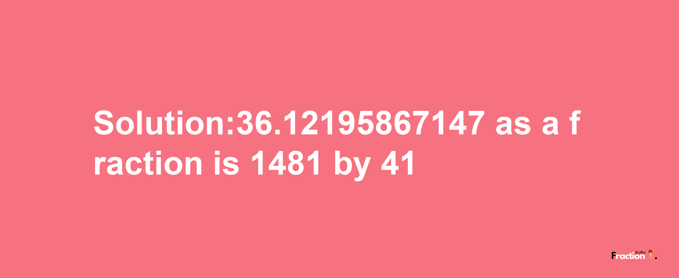 Solution:36.12195867147 as a fraction is 1481/41