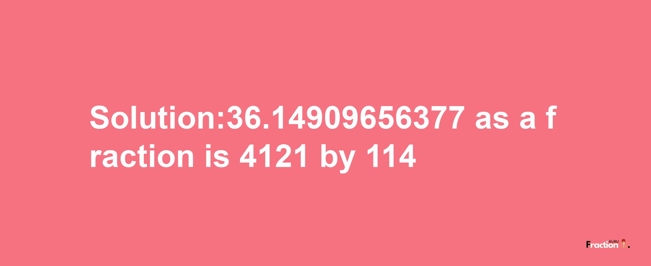 Solution:36.14909656377 as a fraction is 4121/114