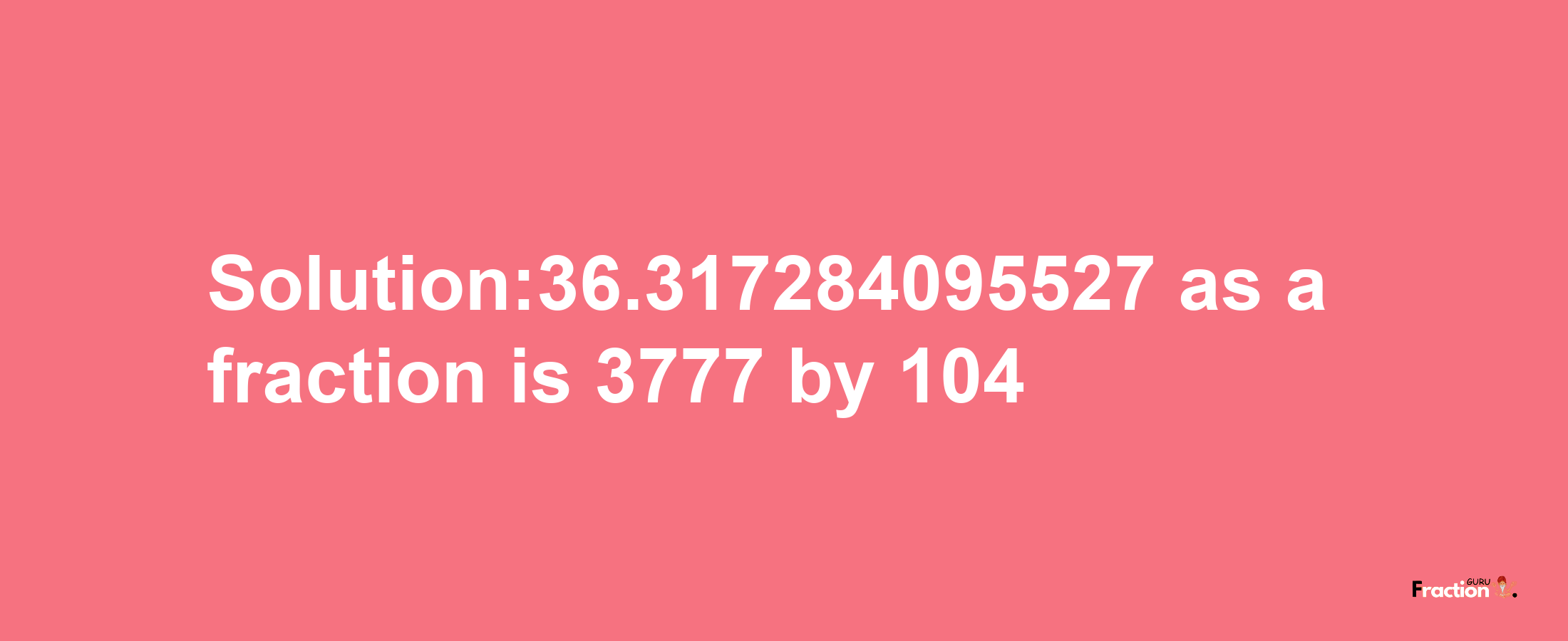 Solution:36.317284095527 as a fraction is 3777/104