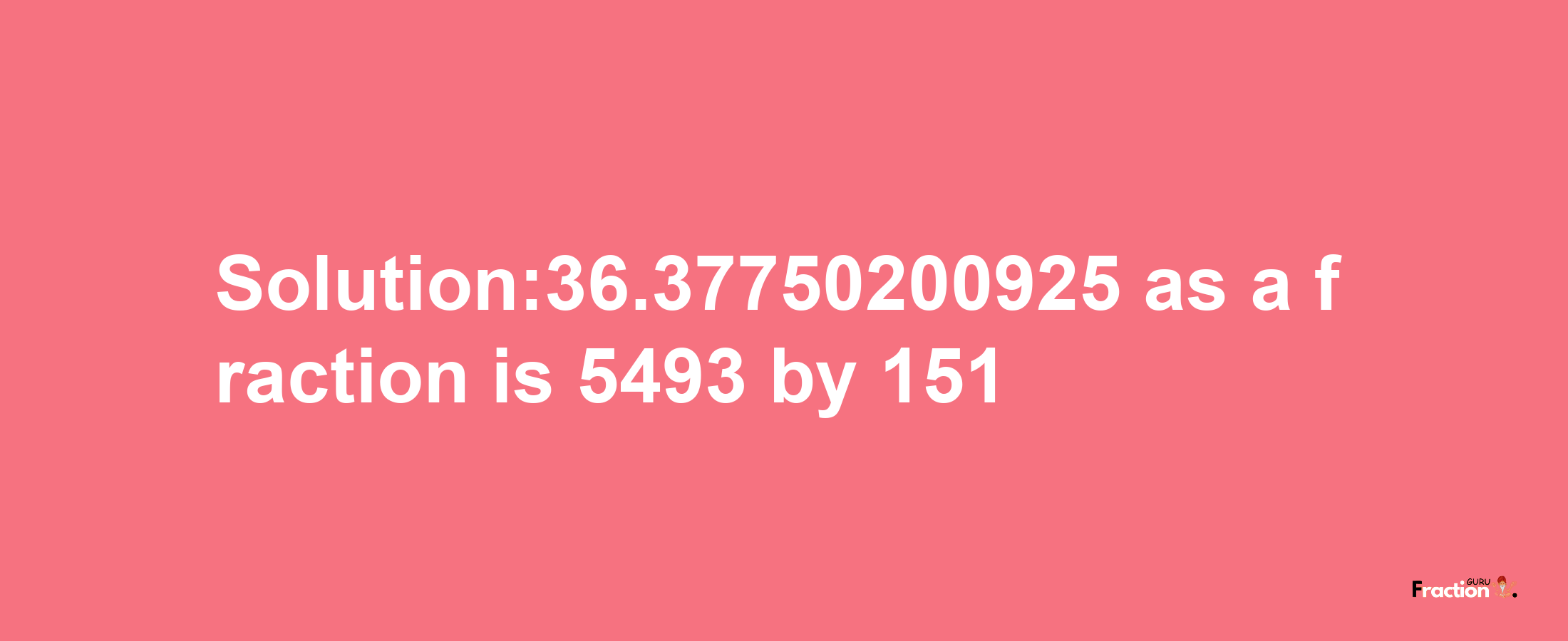 Solution:36.37750200925 as a fraction is 5493/151