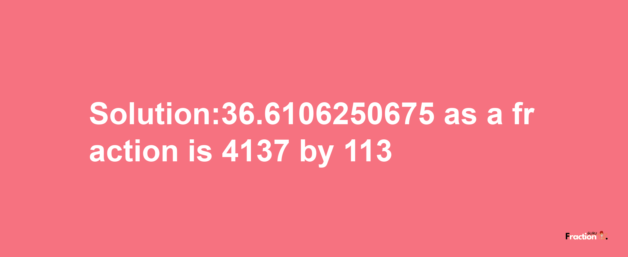 Solution:36.6106250675 as a fraction is 4137/113