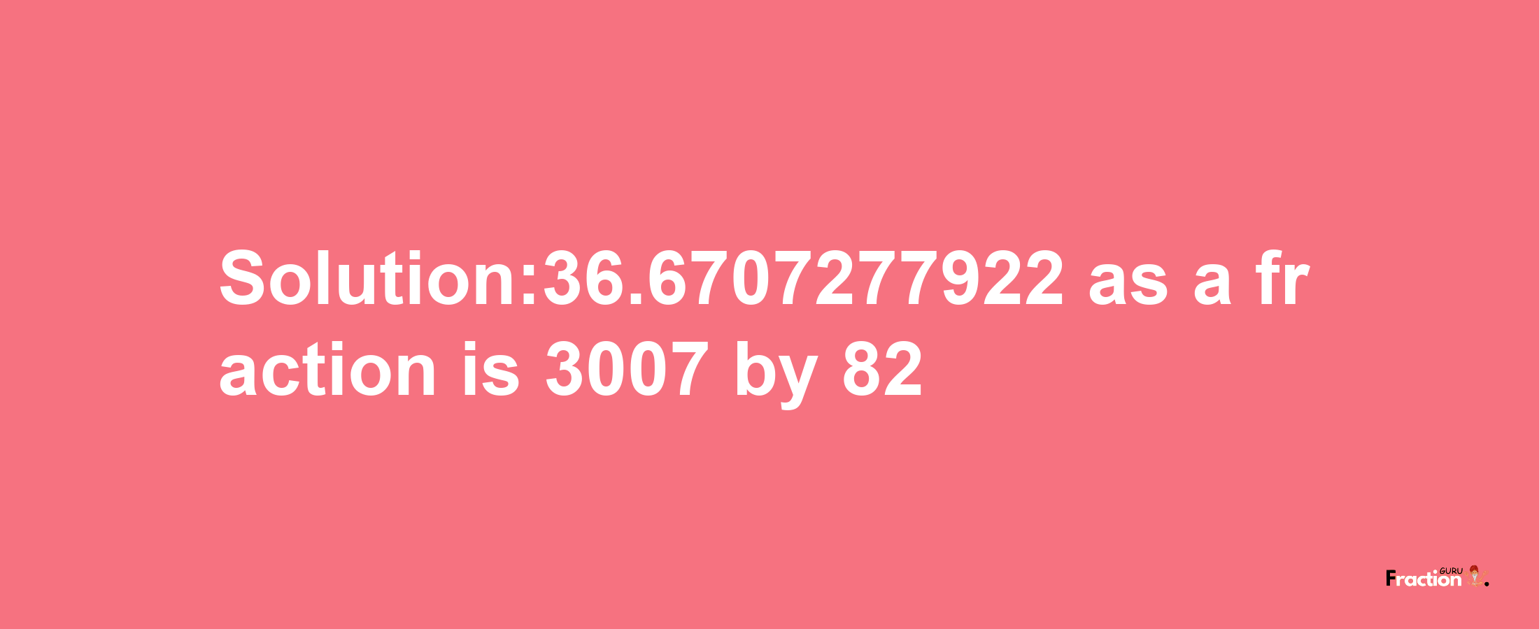 Solution:36.6707277922 as a fraction is 3007/82