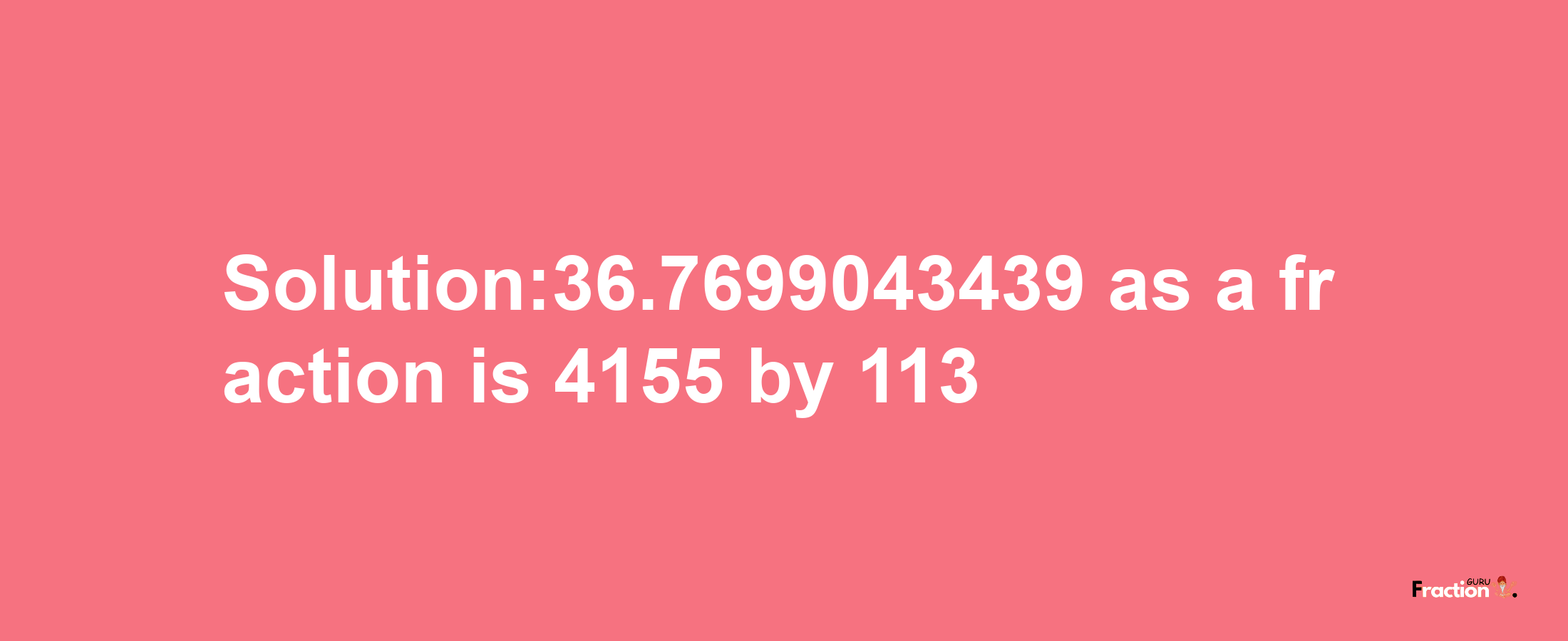 Solution:36.7699043439 as a fraction is 4155/113