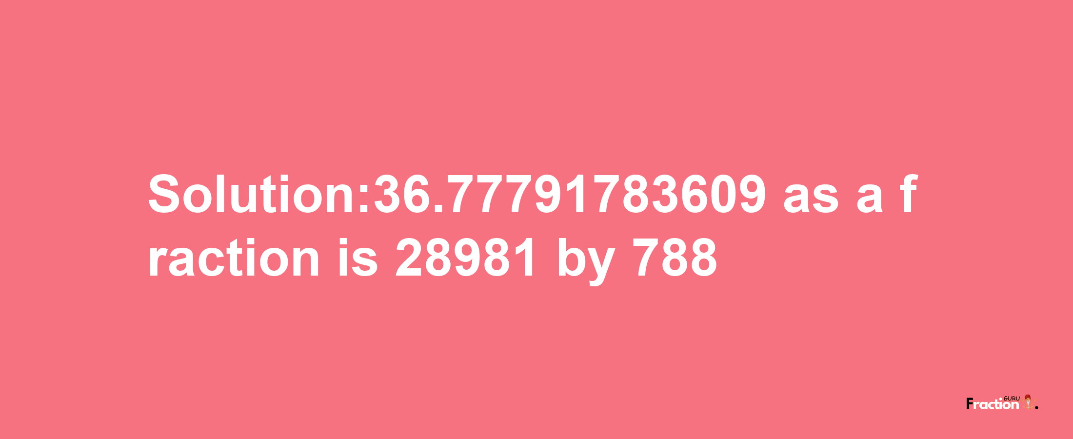 Solution:36.77791783609 as a fraction is 28981/788