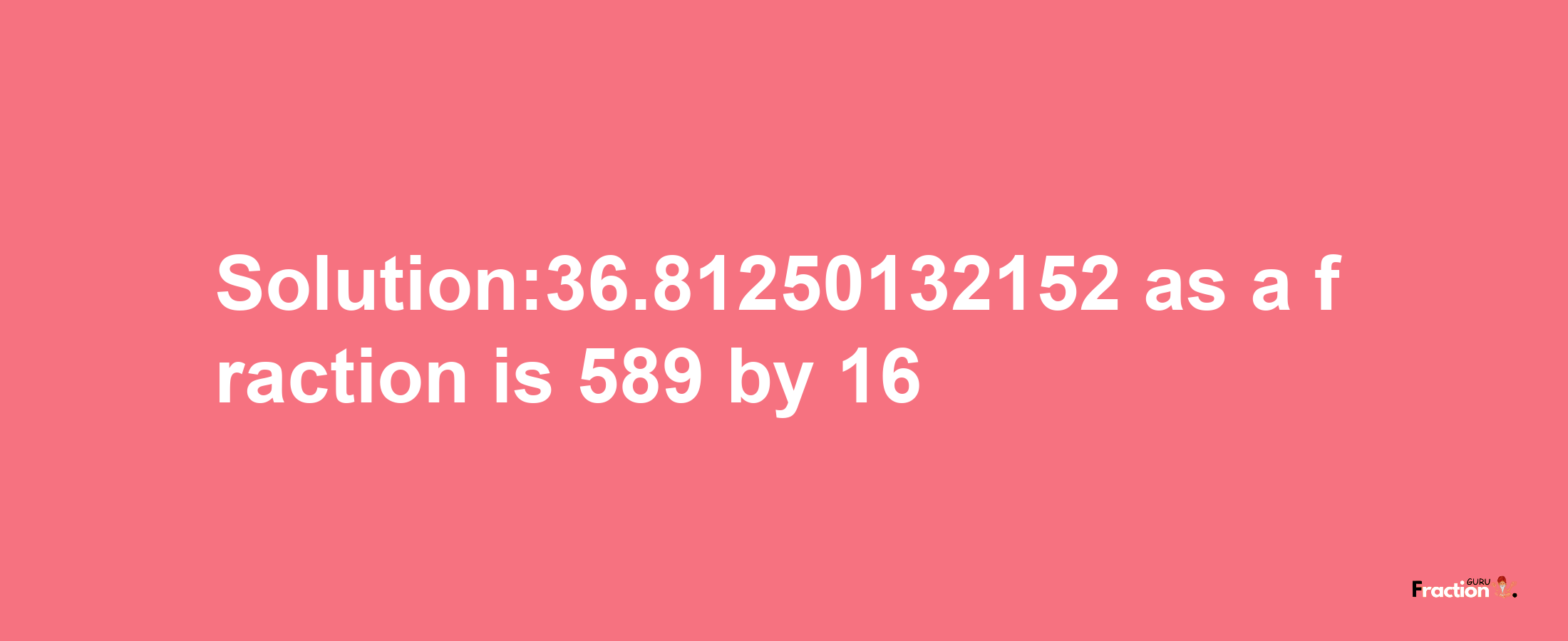 Solution:36.81250132152 as a fraction is 589/16