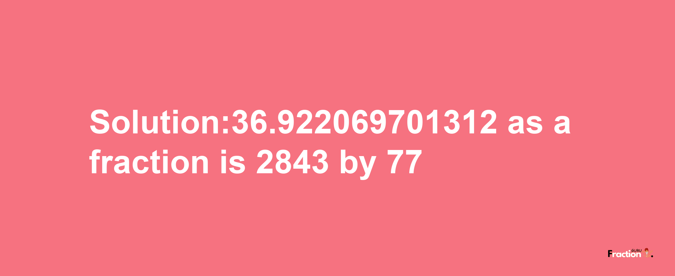 Solution:36.922069701312 as a fraction is 2843/77