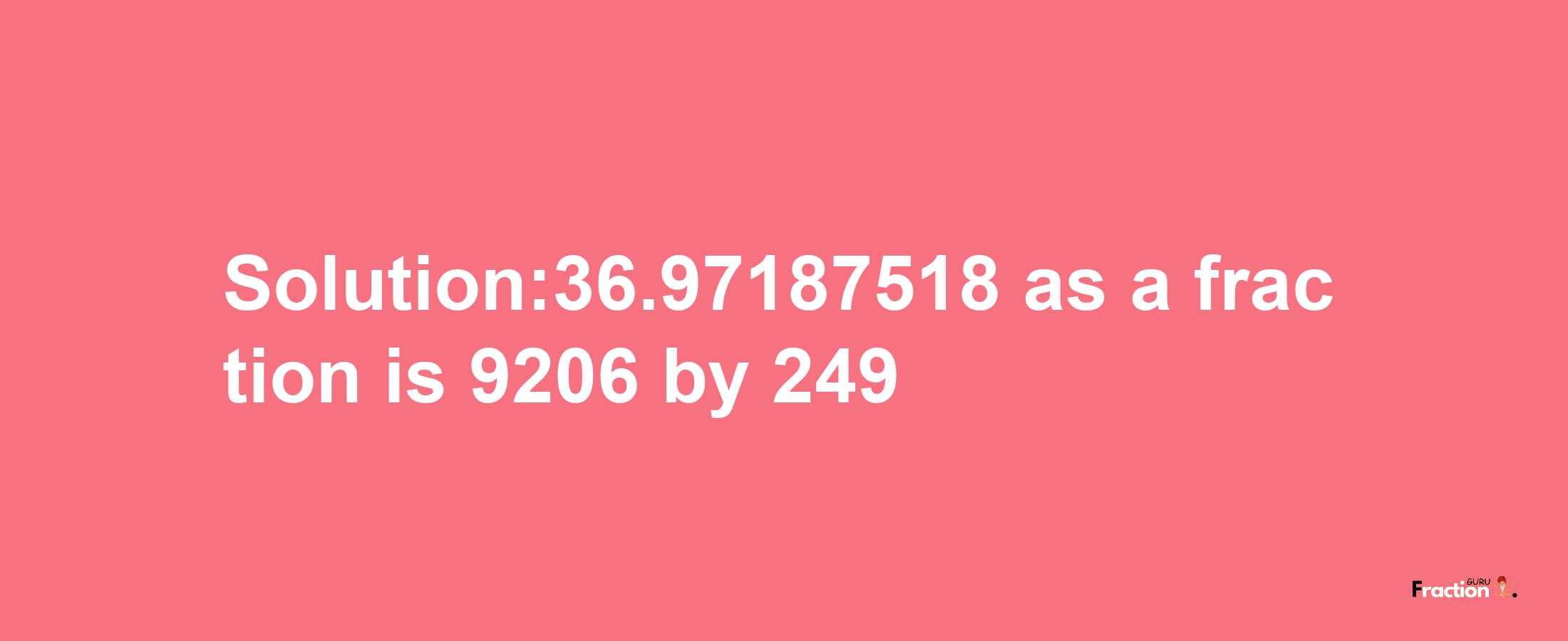 Solution:36.97187518 as a fraction is 9206/249