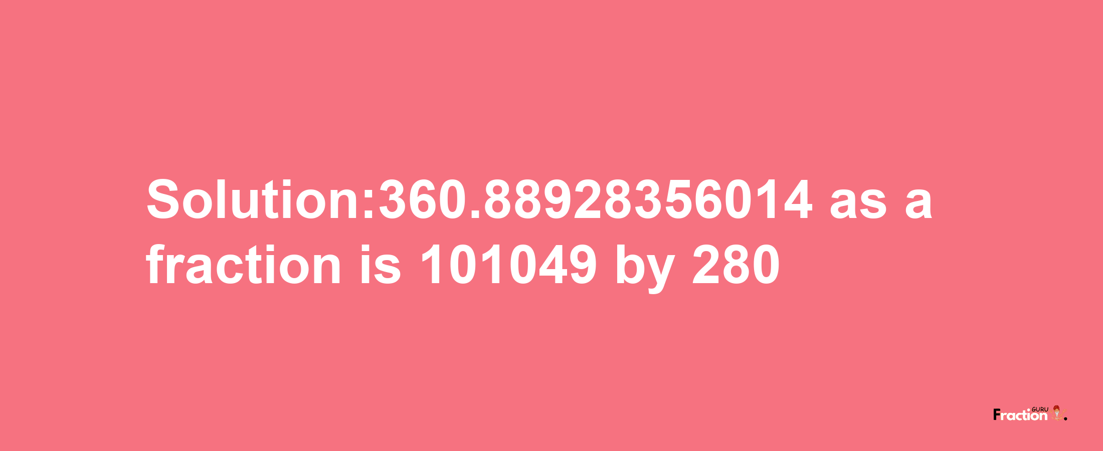 Solution:360.88928356014 as a fraction is 101049/280