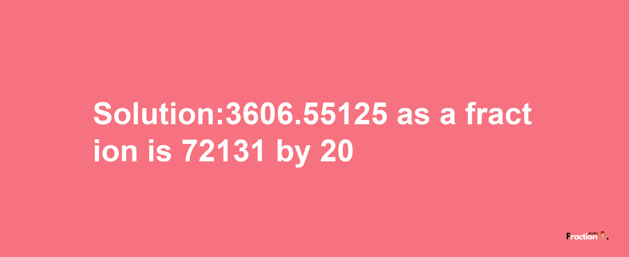 Solution:3606.55125 as a fraction is 72131/20