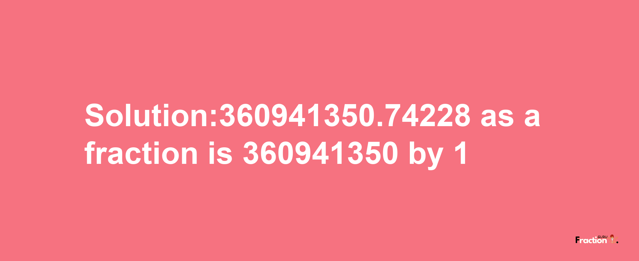 Solution:360941350.74228 as a fraction is 360941350/1