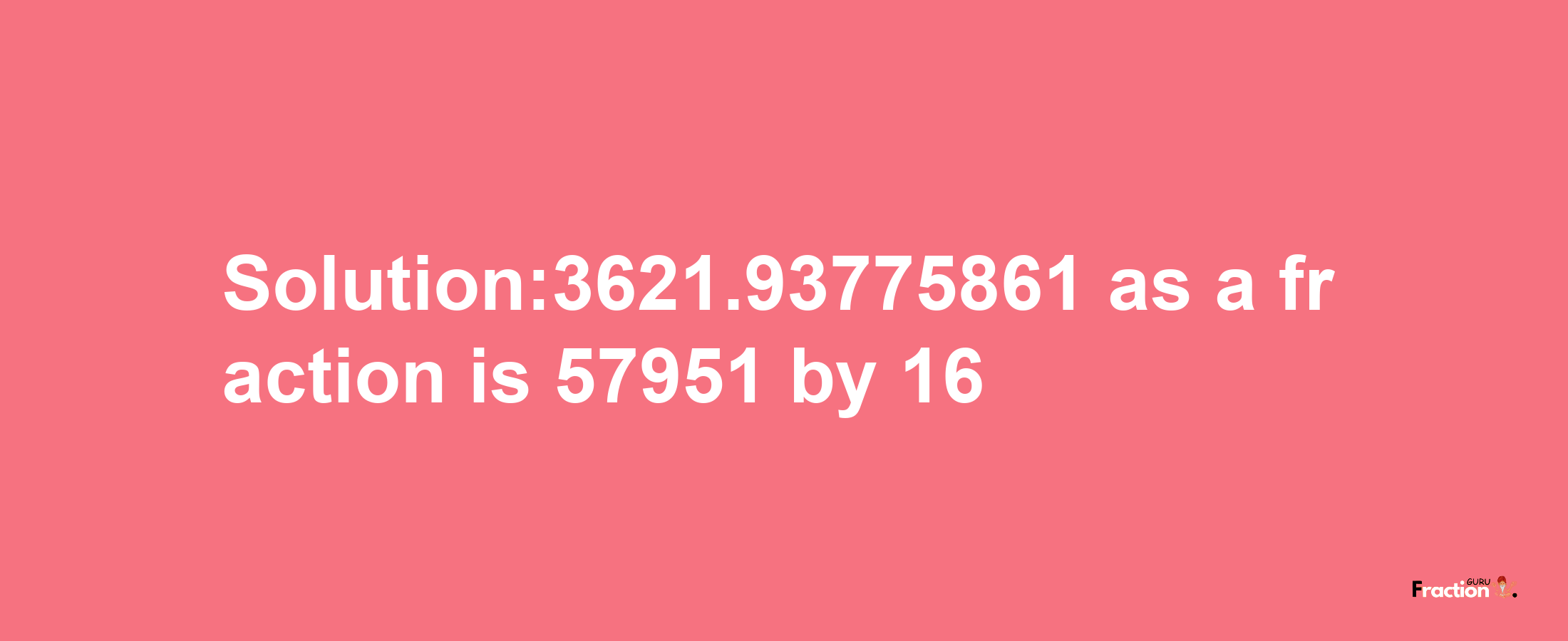 Solution:3621.93775861 as a fraction is 57951/16