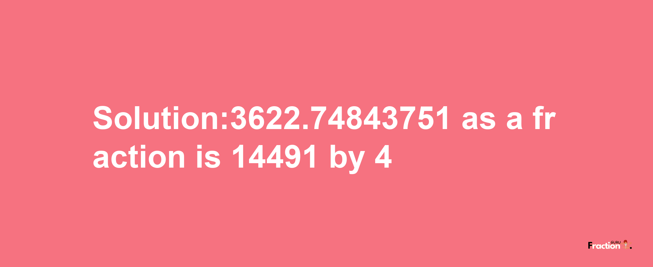 Solution:3622.74843751 as a fraction is 14491/4