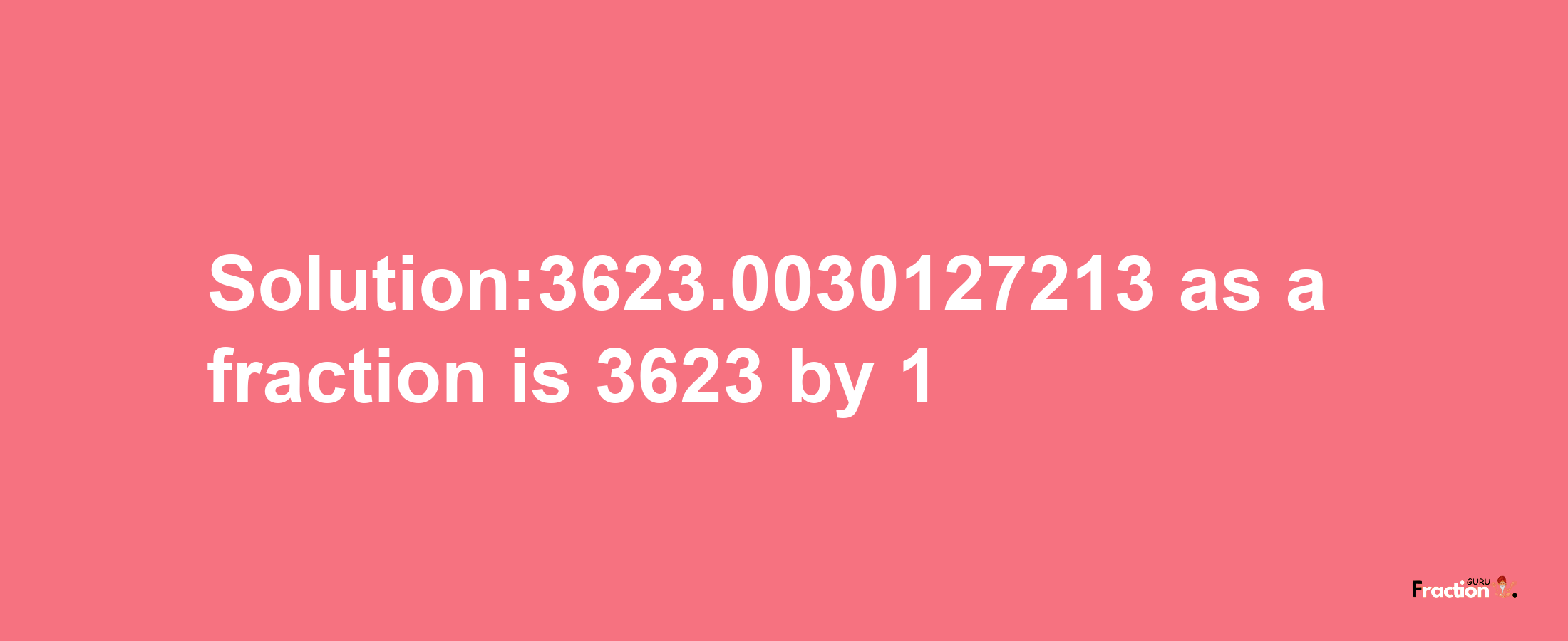 Solution:3623.0030127213 as a fraction is 3623/1