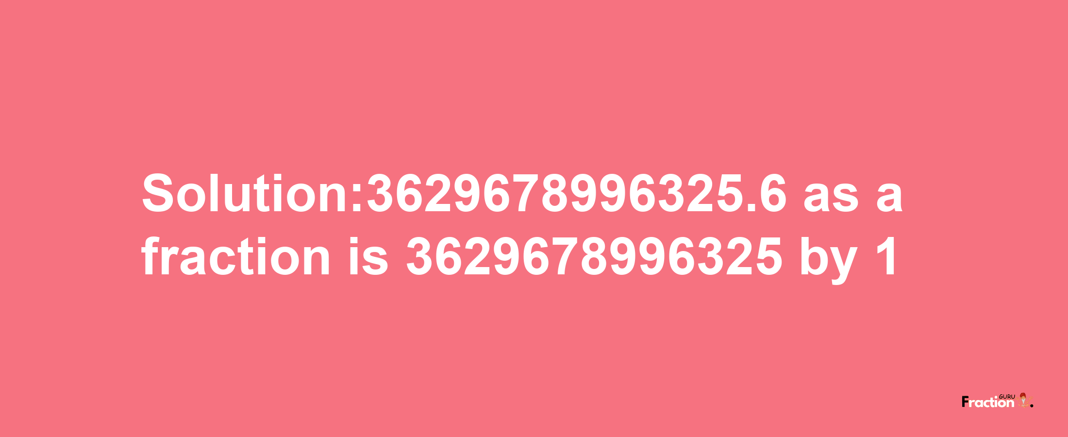 Solution:3629678996325.6 as a fraction is 3629678996325/1