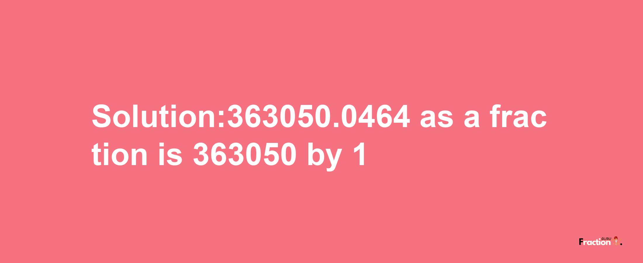 Solution:363050.0464 as a fraction is 363050/1