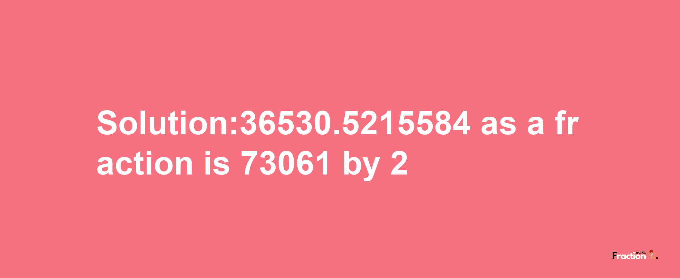 Solution:36530.5215584 as a fraction is 73061/2