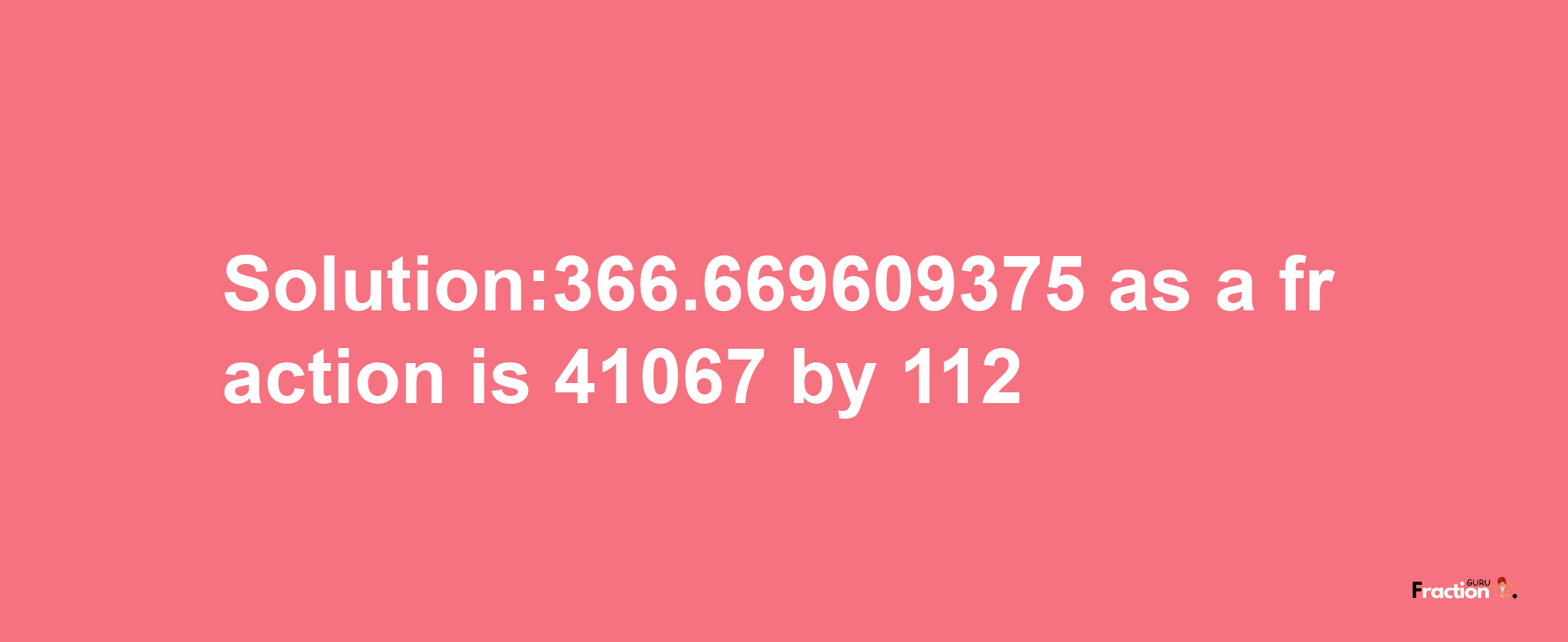 Solution:366.669609375 as a fraction is 41067/112