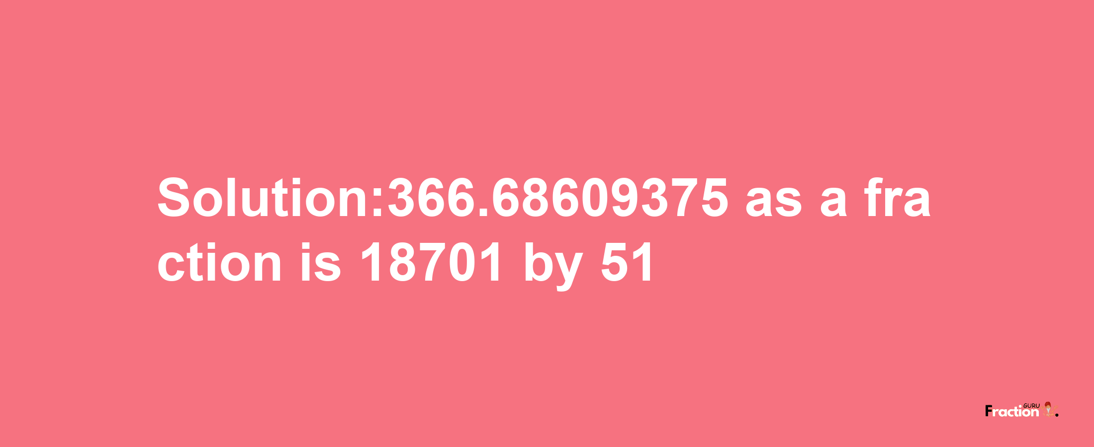 Solution:366.68609375 as a fraction is 18701/51