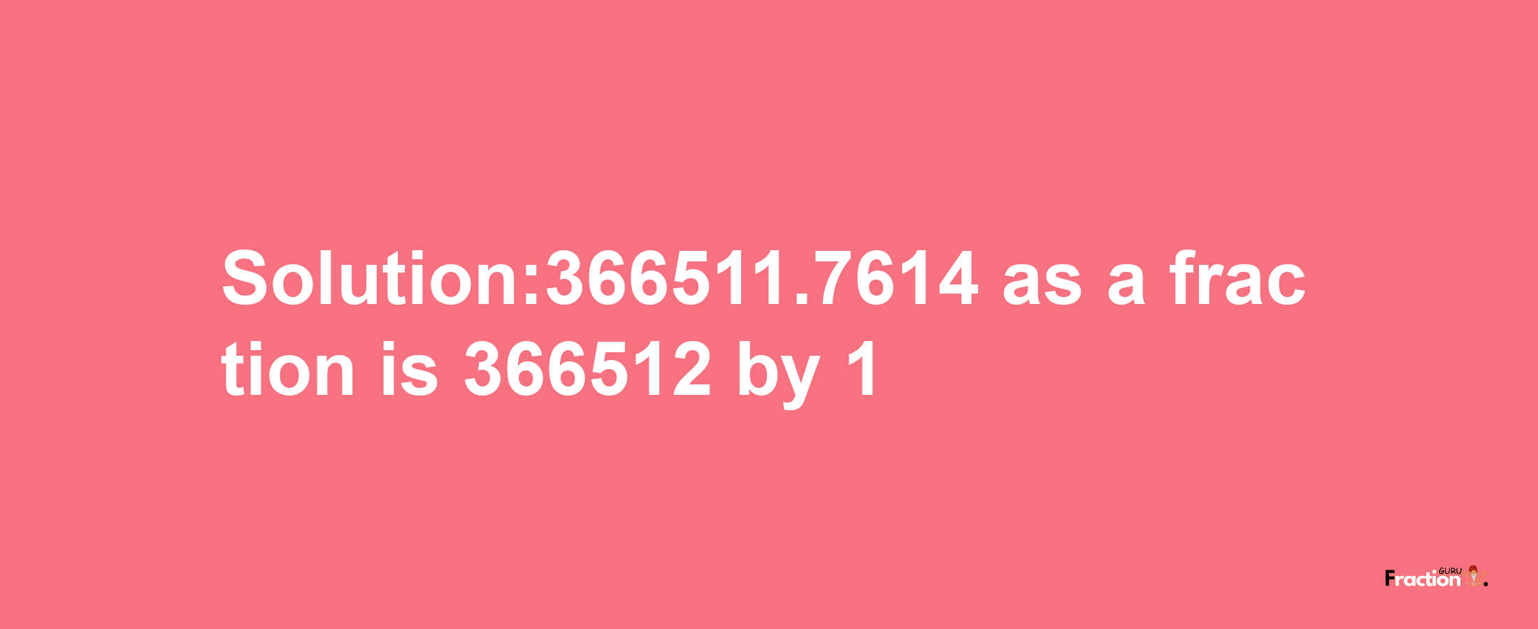 Solution:366511.7614 as a fraction is 366512/1