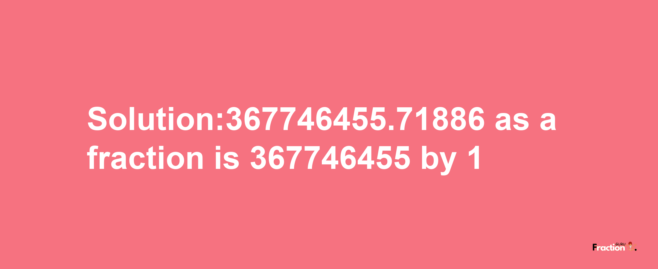 Solution:367746455.71886 as a fraction is 367746455/1