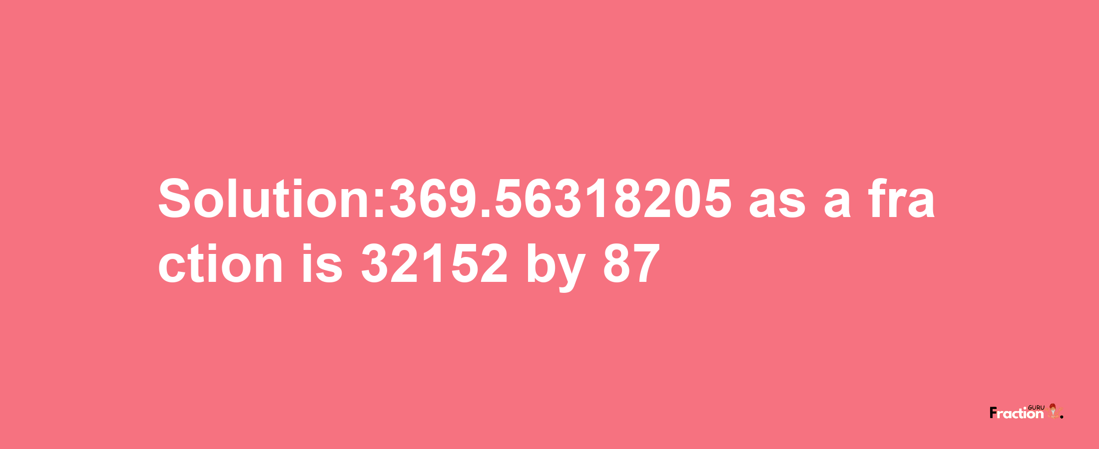 Solution:369.56318205 as a fraction is 32152/87